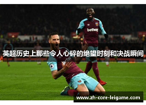 英超历史上那些令人心碎的绝望时刻和决战瞬间 英超历史上那些令人心碎的绝望时刻和决战瞬间
