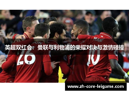英超双红会:曼联与利物浦的荣耀对决与激情碰撞 英超双红会:曼联与利物浦的荣耀对决与激情碰撞