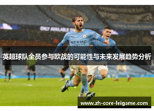 英超球队全员参与欧战的可能性与未来发展趋势分析 英超球队全员参与欧战的可能性与未来发展趋势分析