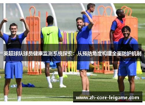 英超球队球员健康监测系统探索:从预防角度构建全面防护机制 英超球队球员健康监测系统探索:从预防角度构建全面防护机制