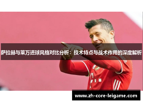 萨拉赫与莱万进球风格对比分析：技术特点与战术作用的深度解析