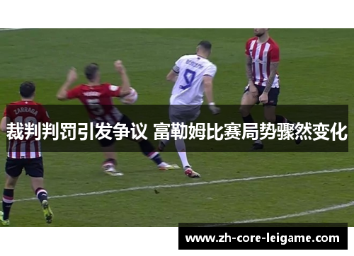 裁判判罚引发争议 富勒姆比赛局势骤然变化 裁判判罚引发争议 富勒姆比赛局势骤然变化