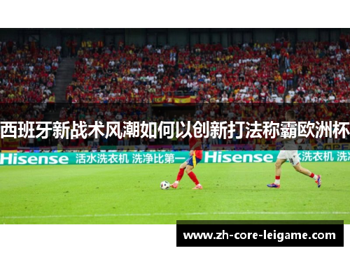西班牙新战术风潮如何以创新打法称霸欧洲杯 西班牙新战术风潮如何以创新打法称霸欧洲杯
