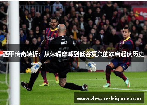 西甲传奇转折:从荣耀巅峰到低谷复兴的跌宕起伏历史 西甲传奇转折:从荣耀巅峰到低谷复兴的跌宕起伏历史