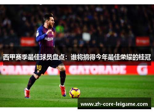 西甲赛季最佳球员盘点:谁将摘得今年最佳荣耀的桂冠 西甲赛季最佳球员盘点:谁将摘得今年最佳荣耀的桂冠