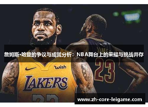 詹姆斯·哈登的争议与成就分析:NBA舞台上的荣耀与挑战并存 詹姆斯·哈登的争议与成就分析:NBA舞台上的荣耀与挑战并存