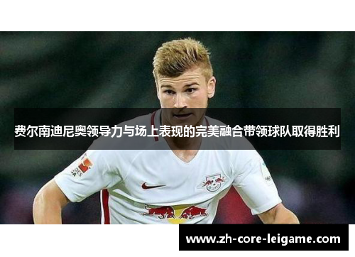费尔南迪尼奥领导力与场上表现的完美融合带领球队取得胜利 费尔南迪尼奥领导力与场上表现的完美融合带领球队取得胜利