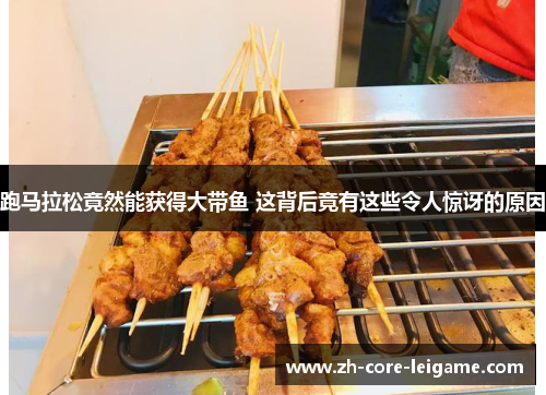 跑马拉松竟然能获得大带鱼 这背后竟有这些令人惊讶的原因 跑马拉松竟然能获得大带鱼 这背后竟有这些令人惊讶的原因