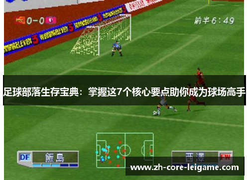 足球部落生存宝典:掌握这7个核心要点助你成为球场高手 足球部落生存宝典:掌握这7个核心要点助你成为球场高手