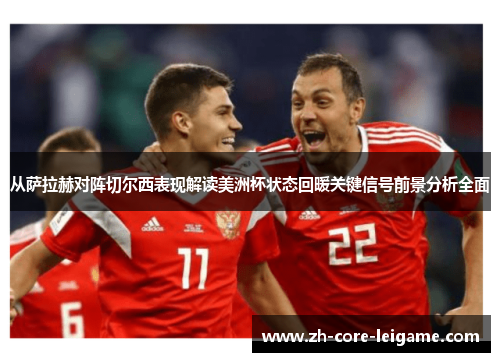 从萨拉赫对阵切尔西表现解读美洲杯状态回暖关键信号前景分析全面 从萨拉赫对阵切尔西表现解读美洲杯状态回暖关键信号前景分析全面