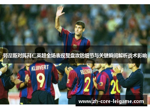努涅斯对阵拜仁英超全场表现复盘攻防细节与关键瞬间解析战术影响 努涅斯对阵拜仁英超全场表现复盘攻防细节与关键瞬间解析战术影响