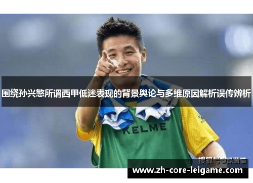 围绕孙兴慜所谓西甲低迷表现的背景舆论与多维原因解析误传辨析