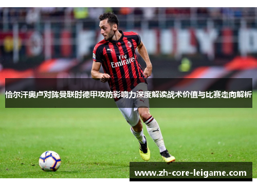 恰尔汗奥卢对阵曼联时德甲攻防影响力深度解读战术价值与比赛走向解析