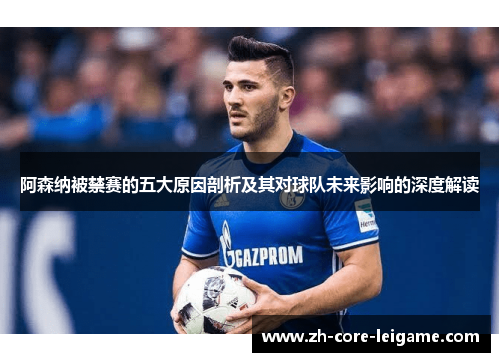 阿森纳被禁赛的五大原因剖析及其对球队未来影响的深度解读 阿森纳被禁赛的五大原因剖析及其对球队未来影响的深度解读