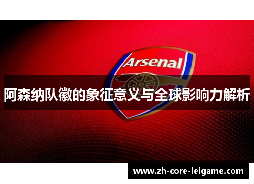 阿森纳队徽的象征意义与全球影响力解析 阿森纳队徽的象征意义与全球影响力解析