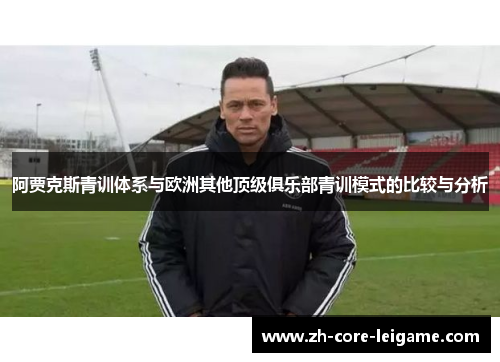 阿贾克斯青训体系与欧洲其他顶级俱乐部青训模式的比较与分析 阿贾克斯青训体系与欧洲其他顶级俱乐部青训模式的比较与分析
