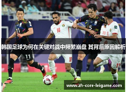 韩国足球为何在关键对战中频繁崩盘 其背后原因解析 韩国足球为何在关键对战中频繁崩盘 其背后原因解析