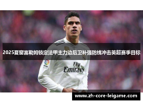 2025夏窗富勒姆锁定法甲主力边后卫补强防线冲击英超赛季目标