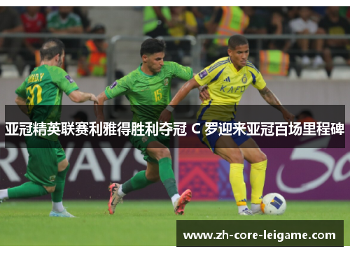 亚冠精英联赛利雅得胜利夺冠 C 罗迎来亚冠百场里程碑