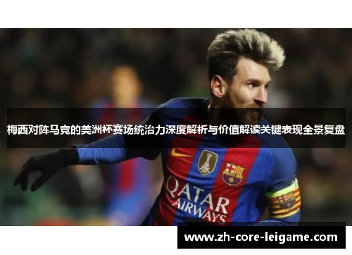 梅西对阵马竞的美洲杯赛场统治力深度解析与价值解读关键表现全景复盘 梅西对阵马竞的美洲杯赛场统治力深度解析与价值解读关键表现全景复盘