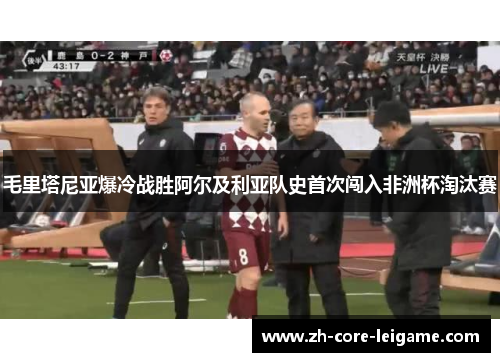 毛里塔尼亚爆冷战胜阿尔及利亚队史首次闯入非洲杯淘汰赛 毛里塔尼亚爆冷战胜阿尔及利亚队史首次闯入非洲杯淘汰赛