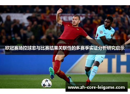 欧冠赛场控球率与比赛结果关联性的多赛季实证分析研究启示 欧冠赛场控球率与比赛结果关联性的多赛季实证分析研究启示