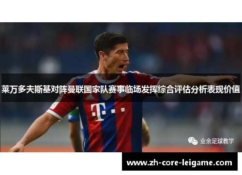 莱万多夫斯基对阵曼联国家队赛事临场发挥综合评估分析表现价值